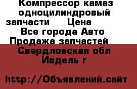 Компрессор камаз одноцилиндровый (запчасти)  › Цена ­ 2 000 - Все города Авто » Продажа запчастей   . Свердловская обл.,Ивдель г.